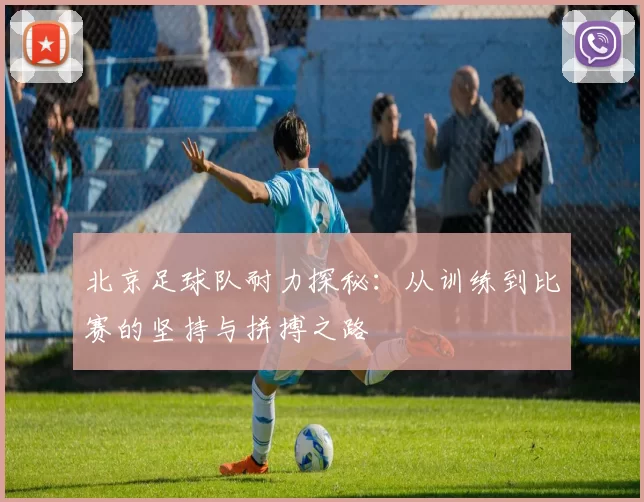 北京足球队耐力探秘：从训练到比赛的坚持与拼搏之路