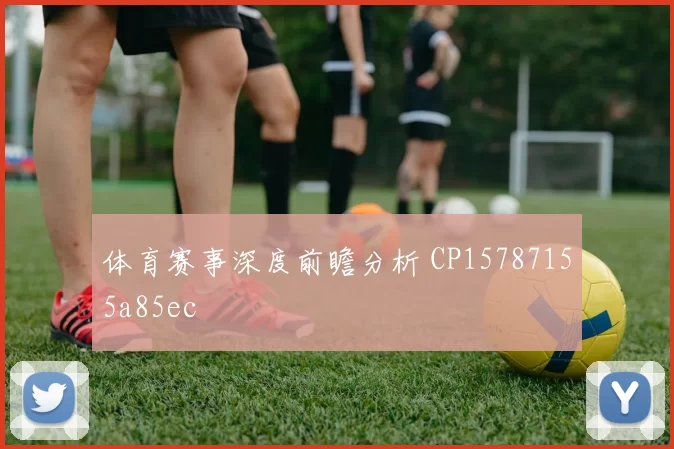 体育赛事深度前瞻分析 CP15787155a85ec