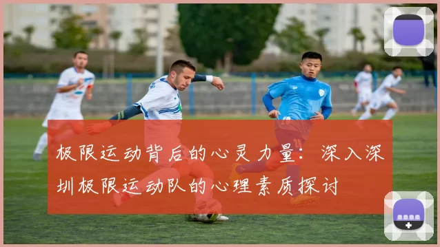 极限运动背后的心灵力量：深入深圳极限运动队的心理素质探讨