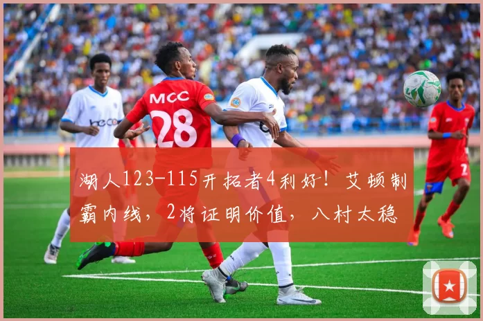 湖人123-115开拓者4利好！艾顿制霸内线，2将证明价值，八村太稳
