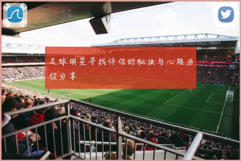 足球明星寻找伴侣的秘诀与心路历程分享