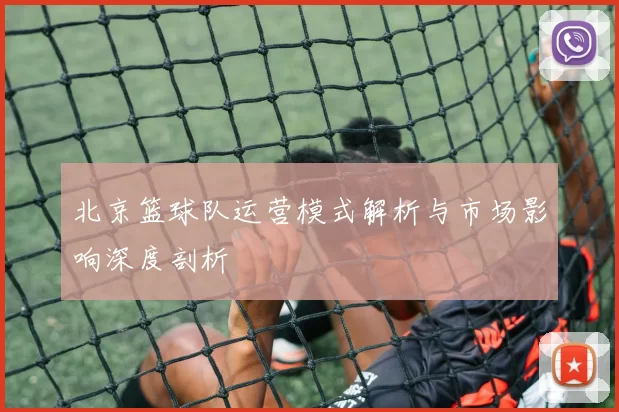 北京篮球队运营模式解析与市场影响深度剖析