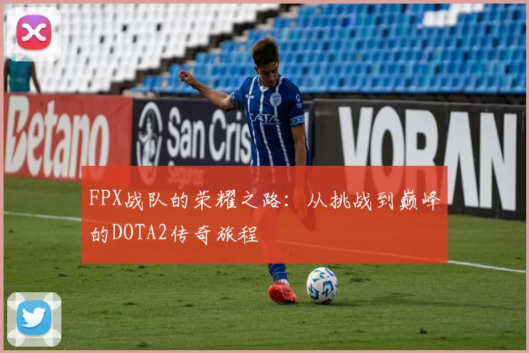 FPX战队的荣耀之路：从挑战到巅峰的DOTA2传奇旅程