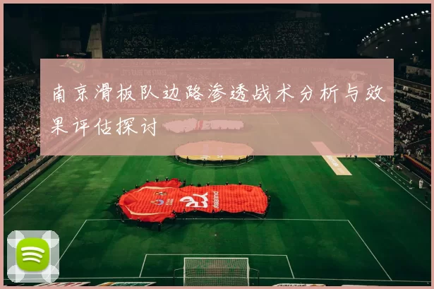 南京滑板队边路渗透战术分析与效果评估探讨