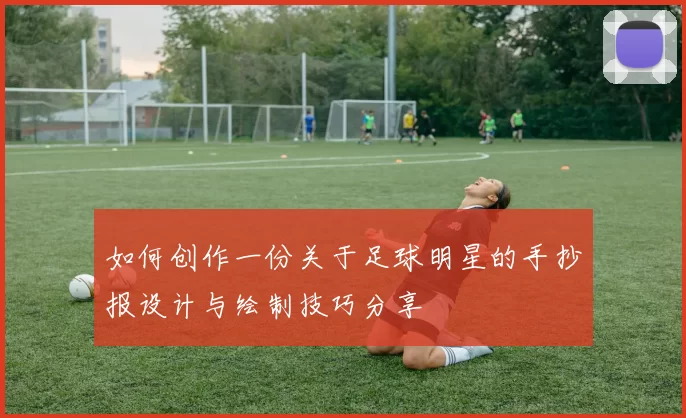 如何创作一份关于足球明星的手抄报设计与绘制技巧分享