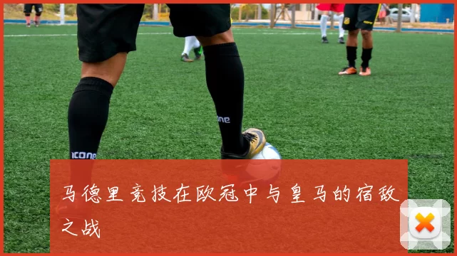 马德里竞技在欧冠中与皇马的宿敌之战
