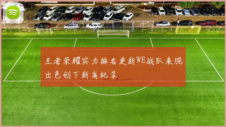 王者荣耀实力排名更新WE战队表现出色创下新高纪录