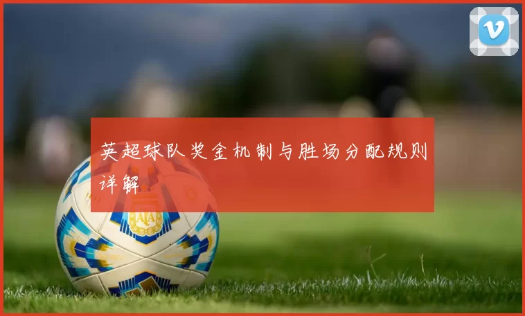 英超球队奖金机制与胜场分配规则详解