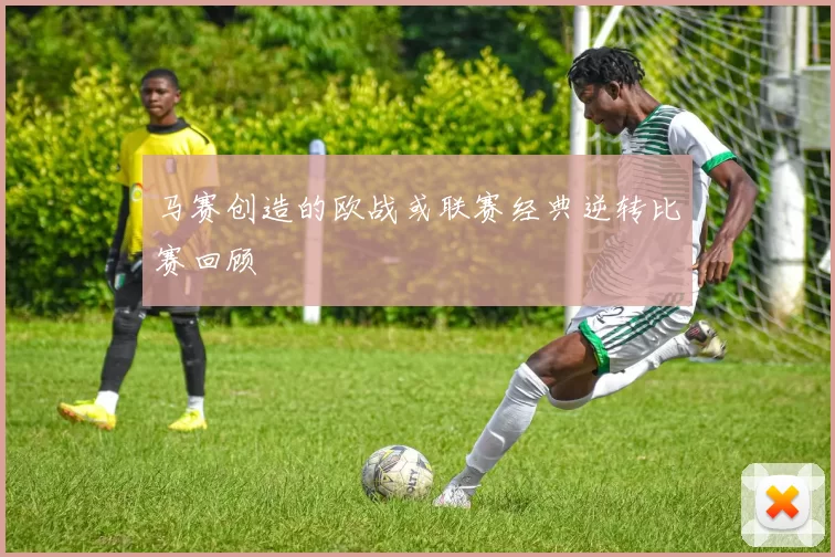 马赛创造的欧战或联赛经典逆转比赛回顾