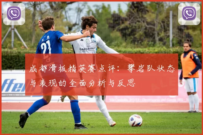 成都滑板精英赛点评：攀岩队状态与表现的全面分析与反思