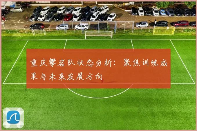 重庆攀岩队状态分析：聚焦训练成果与未来发展方向