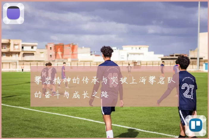 攀岩精神的传承与突破上海攀岩队的奋斗与成长之路