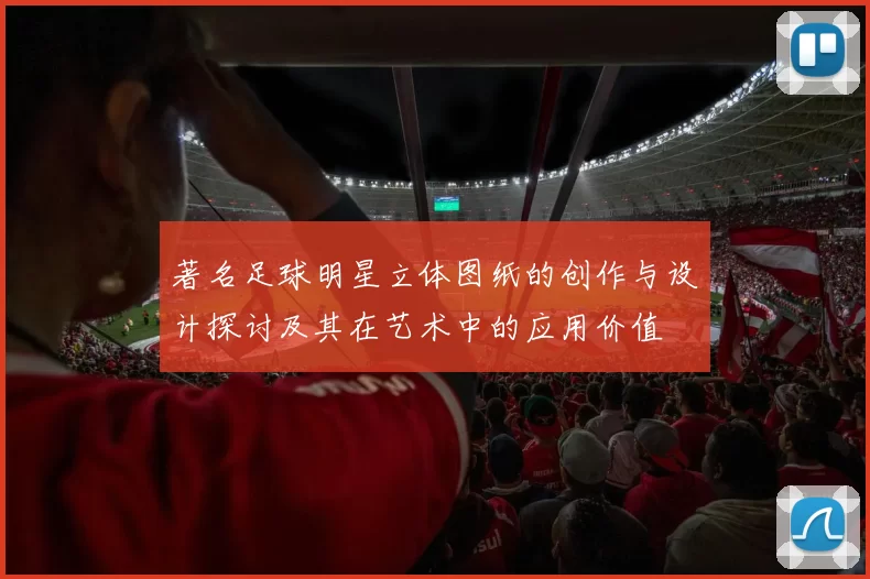 著名足球明星立体图纸的创作与设计探讨及其在艺术中的应用价值