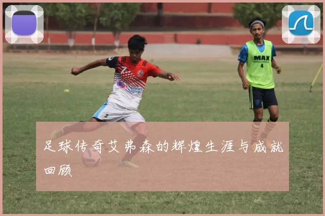 足球传奇艾弗森的辉煌生涯与成就回顾