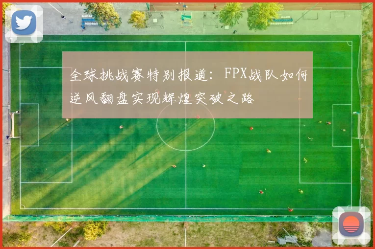 全球挑战赛特别报道：FPX战队如何逆风翻盘实现辉煌突破之路