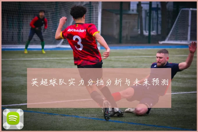 英超球队实力分档分析与未来预测