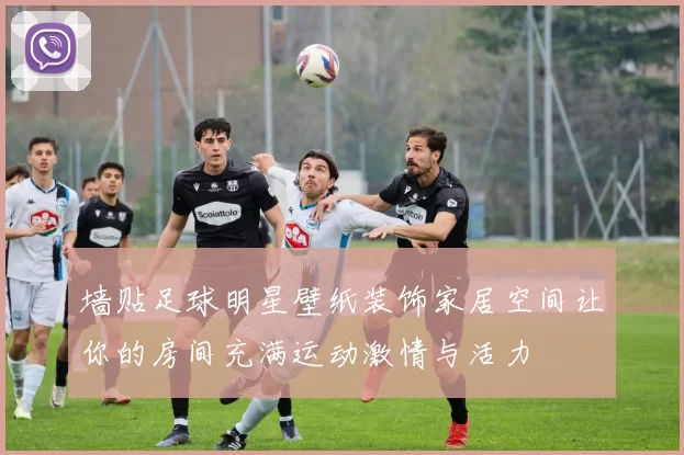 墙贴足球明星壁纸装饰家居空间让你的房间充满运动激情与活力