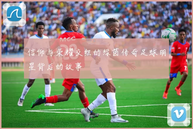 信仰与荣耀交织的绿茵传奇足球明星背后的故事