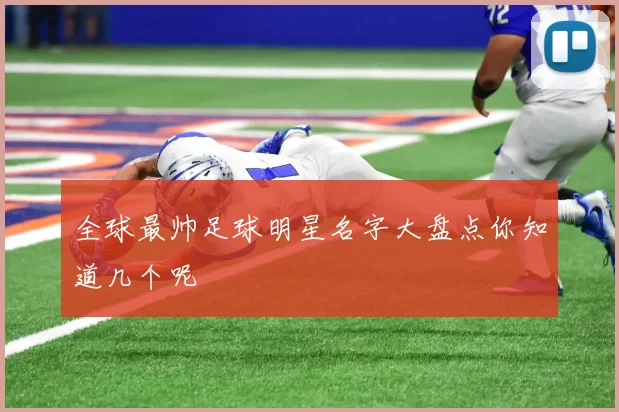 全球最帅足球明星名字大盘点你知道几个呢