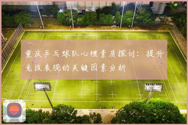 重庆乒乓球队心理素质探讨：提升竞技表现的关键因素分析