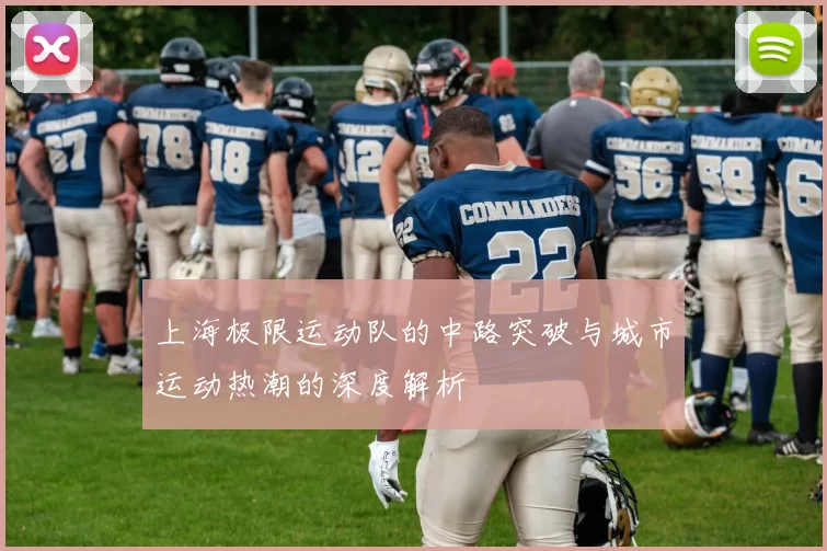 上海极限运动队的中路突破与城市运动热潮的深度解析