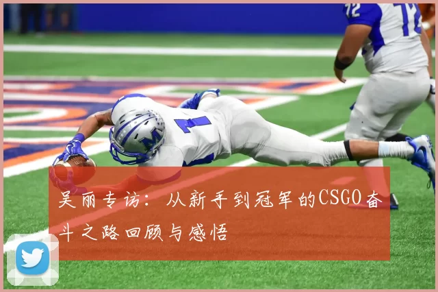 吴丽专访：从新手到冠军的CSGO奋斗之路回顾与感悟