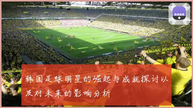 韩国足球明星的崛起与成就探讨以及对未来的影响分析