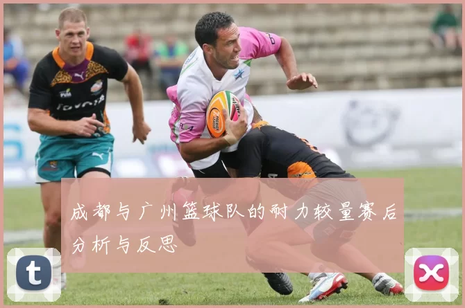 成都与广州篮球队的耐力较量赛后分析与反思